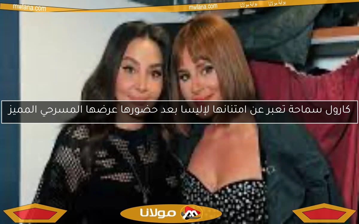 كارول سماحة تعبر عن امتنانها لإليسا بعد حضورها عرضها المسرحي المميز