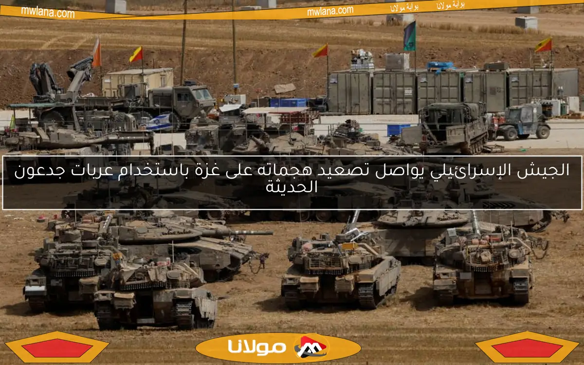 الجيش الإسرائيلي يواصل تصعيد هجماته على غزة باستخدام عربات جدعون الحديثة