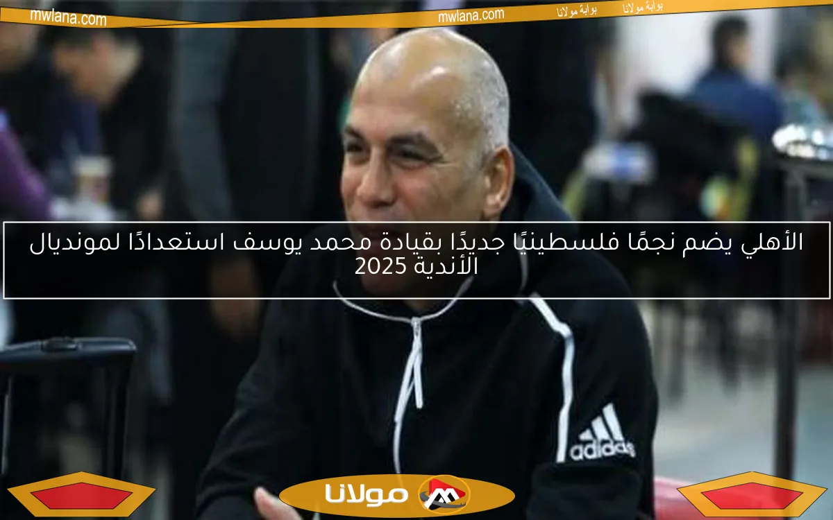الأهلي يضم نجمًا فلسطينيًا جديدًا بقيادة محمد يوسف استعدادًا لمونديال الأندية 2025