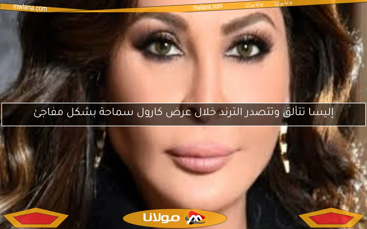 إليسا تتألق وتتصدر الترند خلال عرض كارول سماحة بشكل مفاجئ