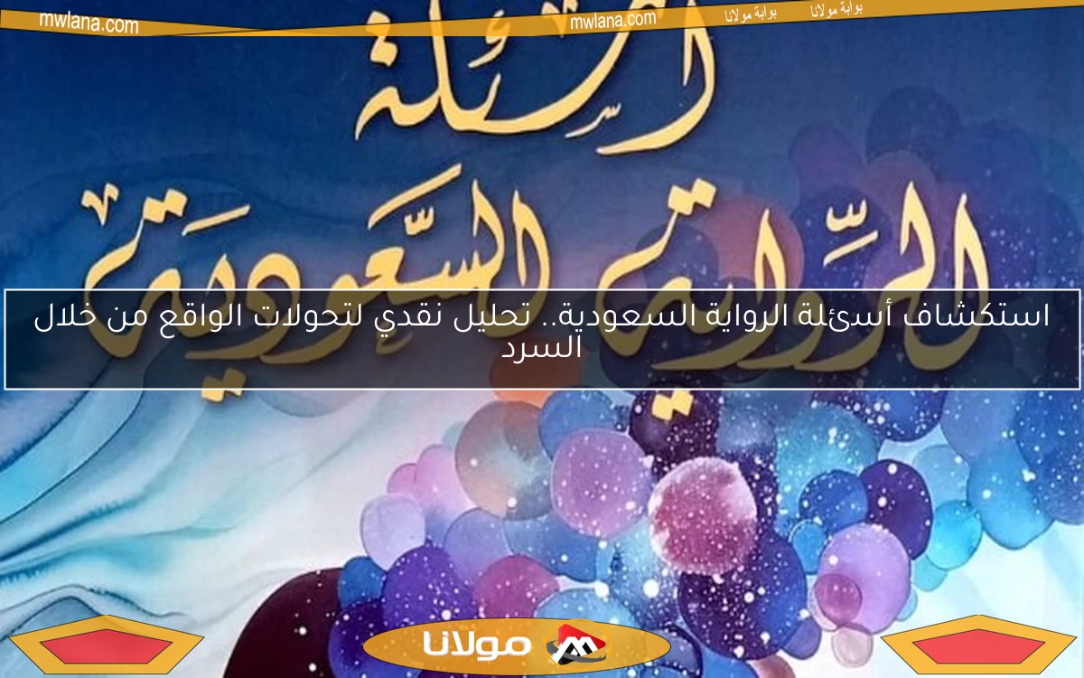 استكشاف أسئلة الرواية السعودية.. تحليل نقدي لتحولات الواقع من خلال السرد