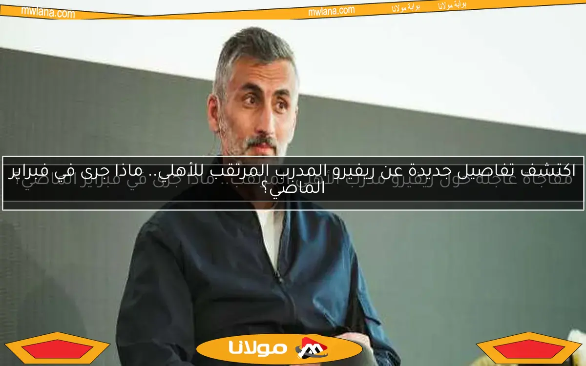 مفاجأة عاجلة حول ريفيرو مدرب الأهلي المرتقب.. ماذا جرى في فبراير الماضي؟