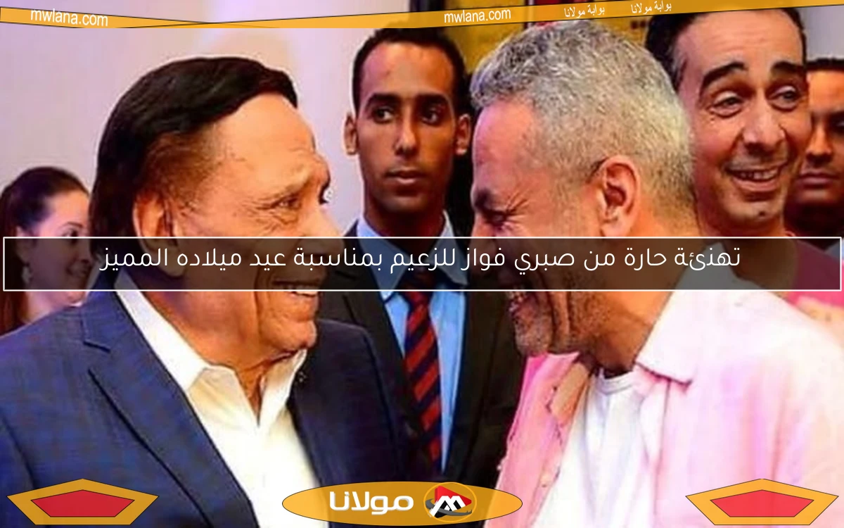 تهنئة حارة من صبري فواز للزعيم بمناسبة عيد ميلاده المميز