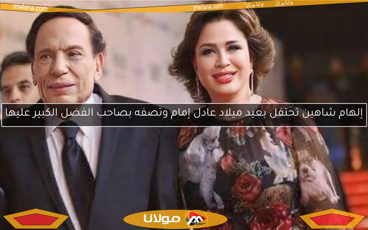 إلهام شاهين تحتفل بعيد ميلاد عادل إمام وتصفه بصاحب الفضل الكبير عليها