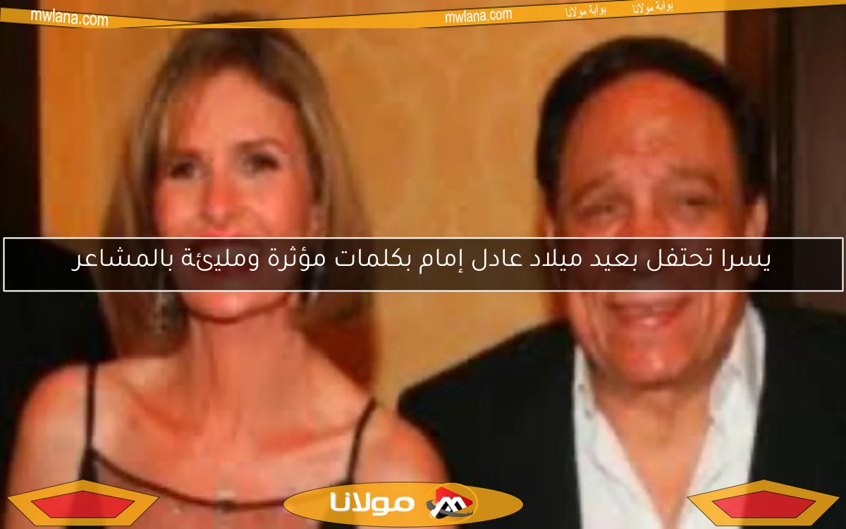 يسرا تحتفل بعيد ميلاد عادل إمام بكلمات مؤثرة ومليئة بالمشاعر