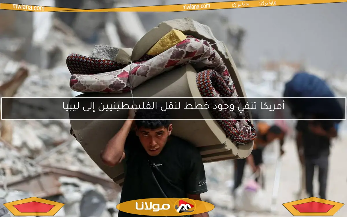 أمريكا تنفي وجود خطط لنقل الفلسطينيين إلى ليبيا