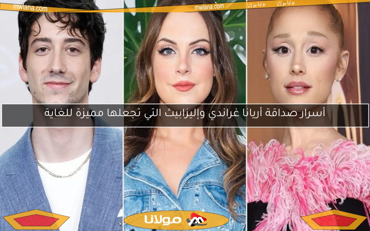 أسرار صداقة أريانا غراندي وإليزابيث التي تجعلها مميزة للغاية