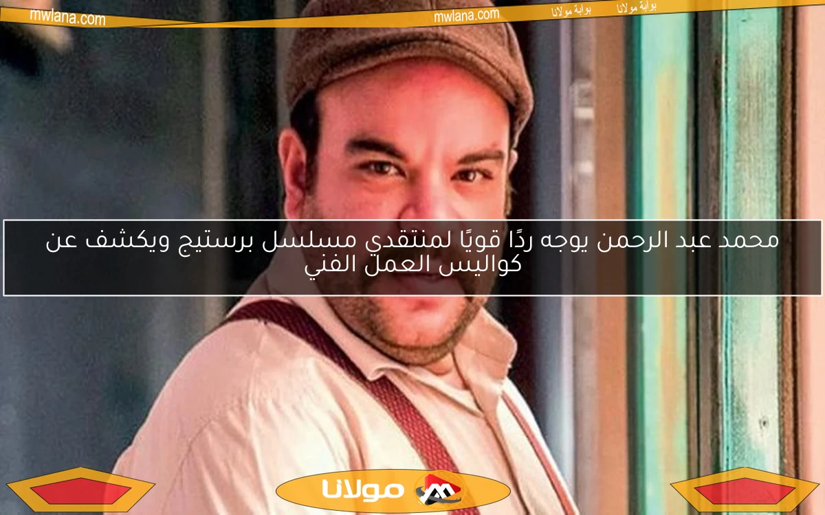 محمد عبد الرحمن يوجه ردًا قويًا لمنتقدي مسلسل برستيج ويكشف عن كواليس العمل الفني