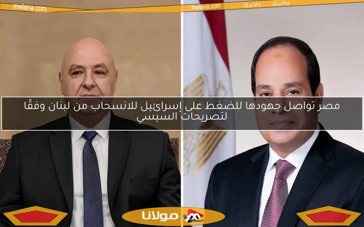 مصر تواصل جهودها للضغط على إسرائيل للانسحاب من لبنان وفقًا لتصريحات السيسي