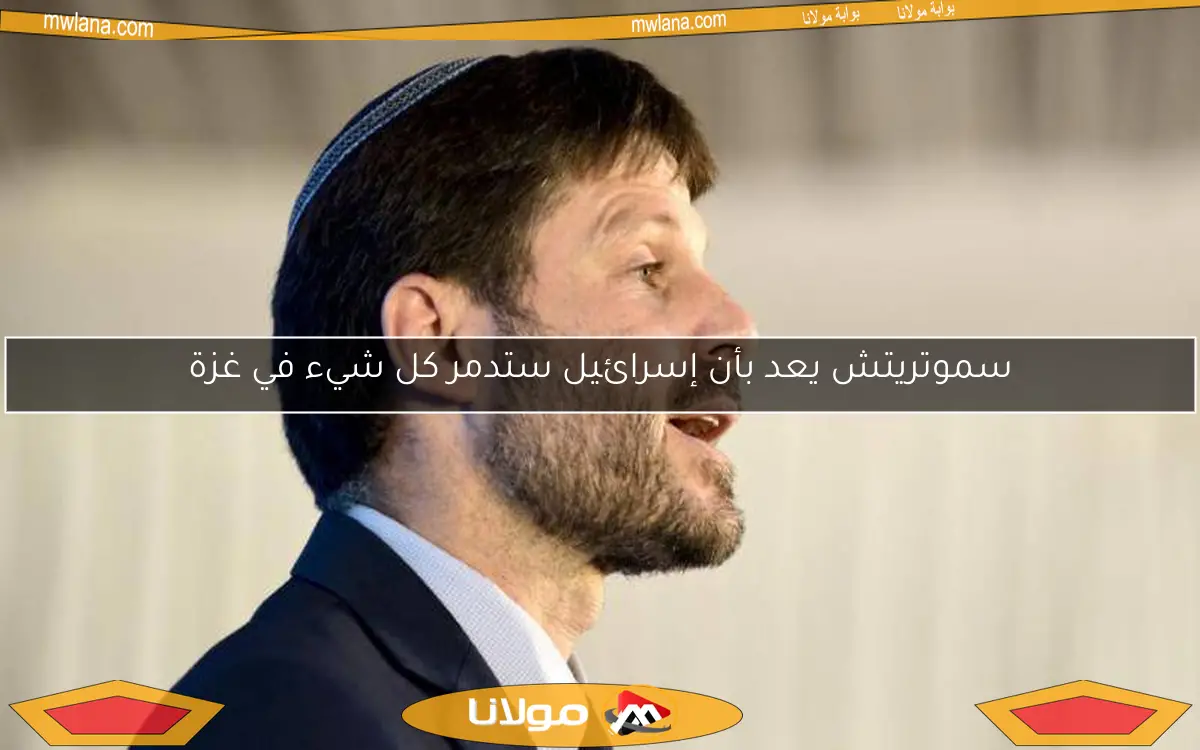 سموتريتش يعد بأن إسرائيل ستدمر كل شيء في غزة