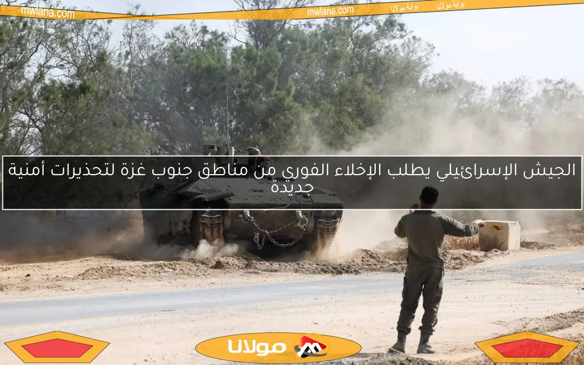 الجيش الإسرائيلي يطلب الإخلاء الفوري من مناطق جنوب غزة لتحذيرات أمنية جديدة