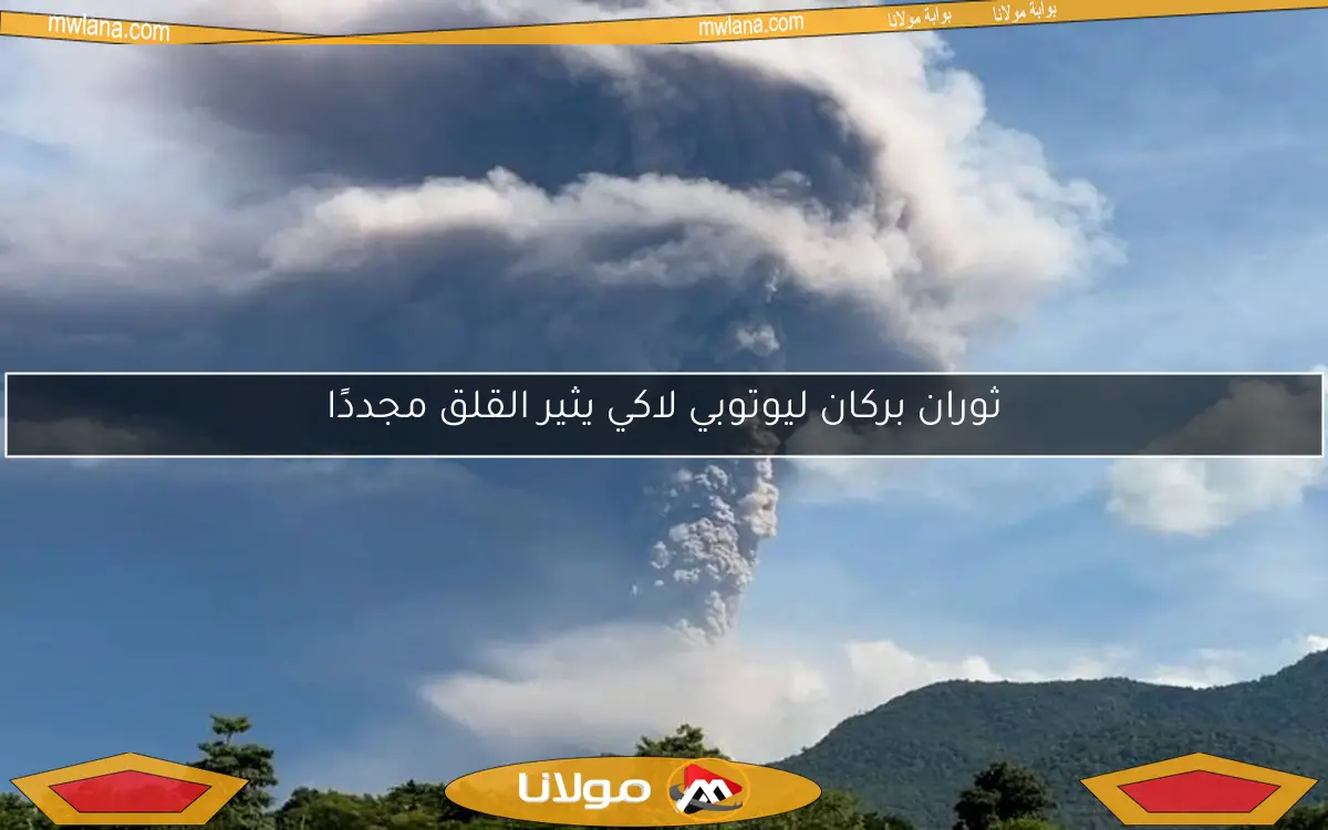 ثوران بركان ليوتوبي لاكي يثير القلق مجددًا