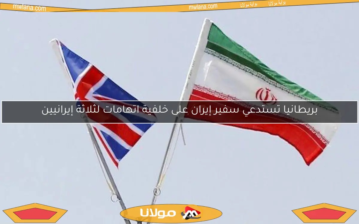 بريطانيا تستدعي سفير إيران على خلفية اتهامات لثلاثة إيرانيين