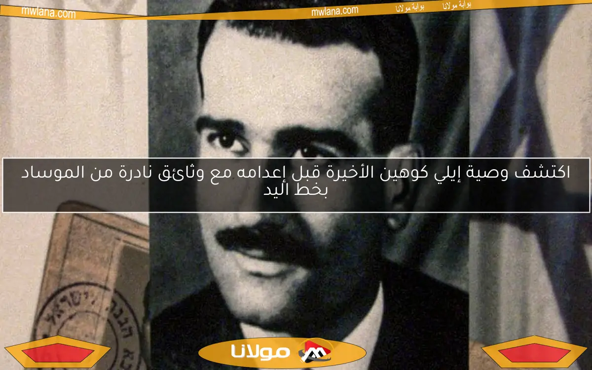 اكتشف وصية إيلي كوهين الأخيرة قبل إعدامه مع وثائق نادرة من الموساد بخط اليد