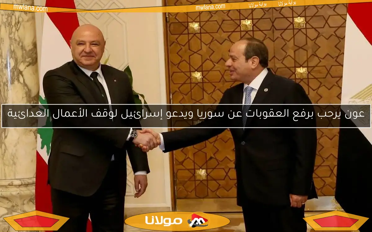 عون يرحب برفع العقوبات عن سوريا ويدعو إسرائيل لوقف الأعمال العدائية