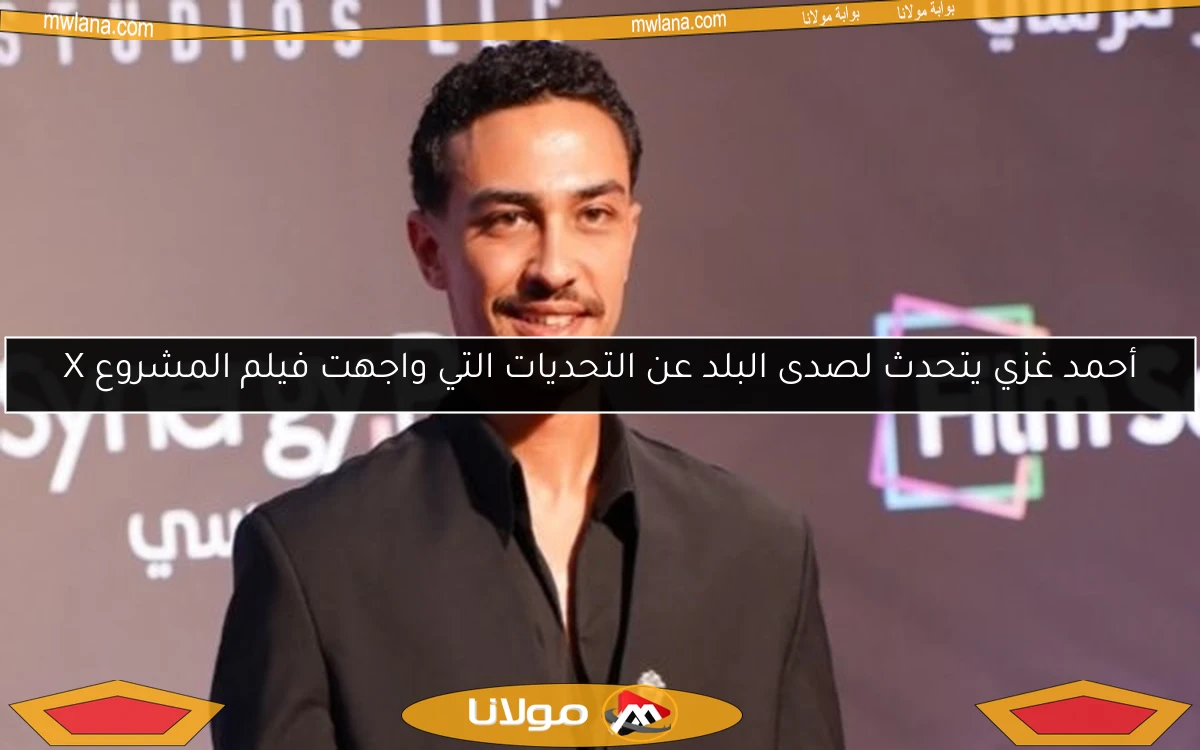 أحمد غزي يتحدث لصدى البلد عن التحديات التي واجهت فيلم المشروع X