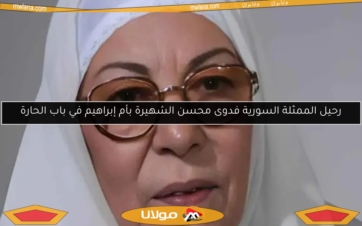 رحيل الممثلة السورية فدوى محسن الشهيرة بأم إبراهيم في باب الحارة
