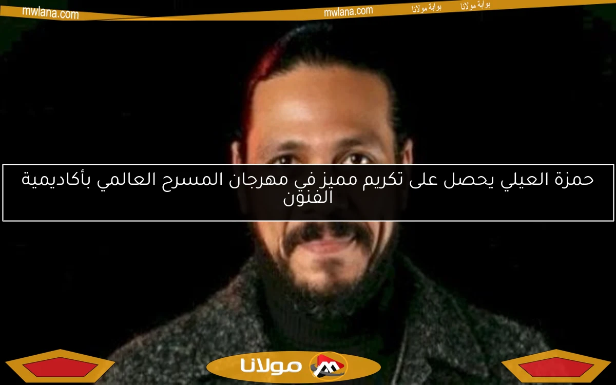 حمزة العيلي يحصل على تكريم مميز في مهرجان المسرح العالمي بأكاديمية الفنون