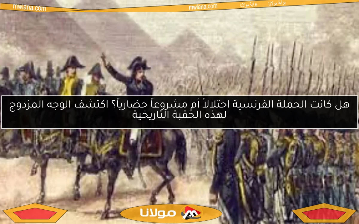 هل كانت الحملة الفرنسية احتلالاً أم مشروعاً حضارياً؟ اكتشف الوجه المزدوج لهذه الحقبة التاريخية