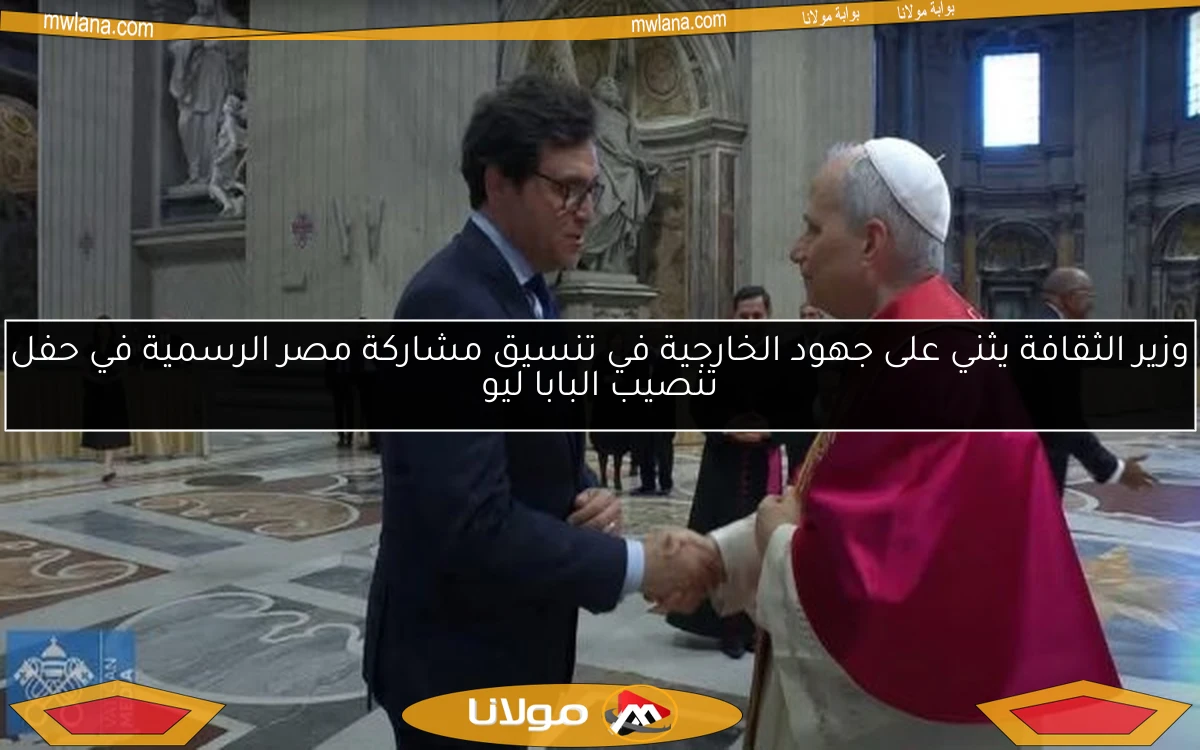 وزير الثقافة يثني على جهود الخارجية في تنسيق مشاركة مصر الرسمية في حفل تنصيب البابا ليو