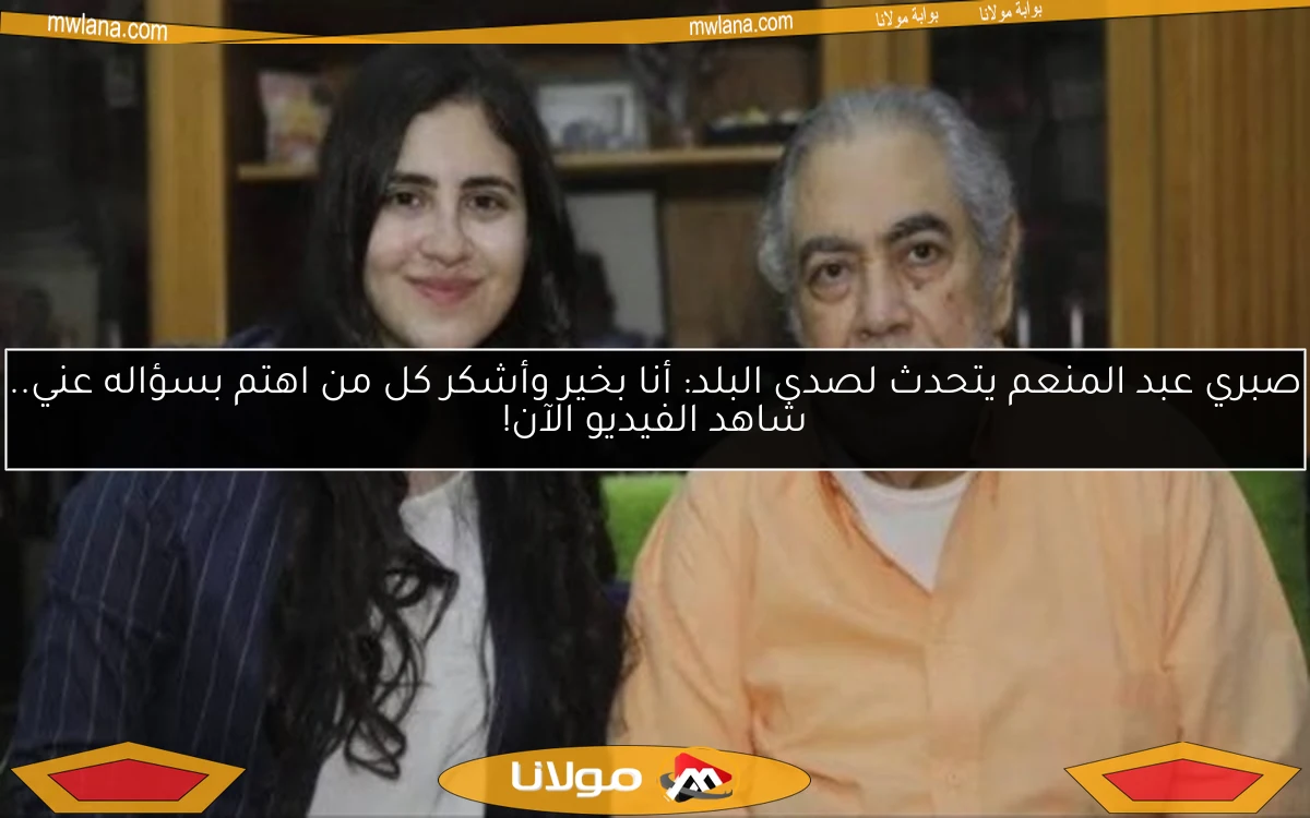صبري عبد المنعم يتحدث لصدى البلد: أنا بخير وأشكر كل من اهتم بسؤاله عني.. شاهد الفيديو الآن!