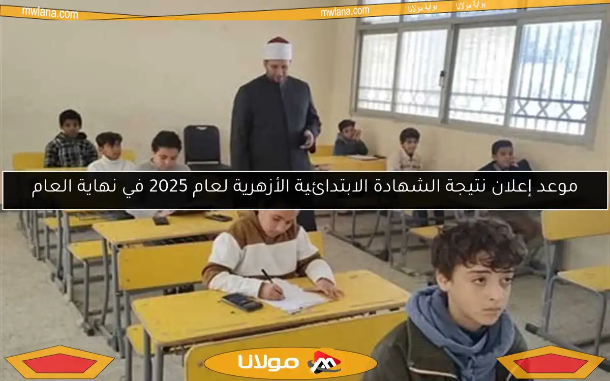 موعد إعلان نتيجة الشهادة الابتدائية الأزهرية لعام 2025 في نهاية العام