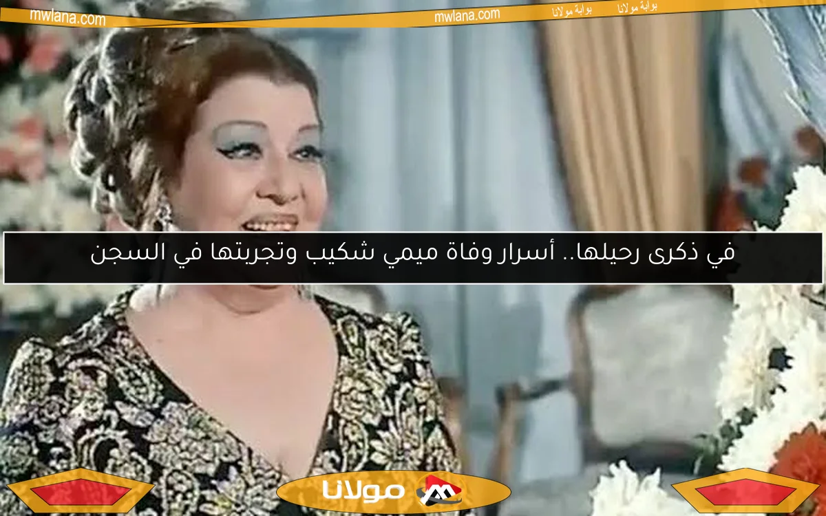في ذكرى رحيلها.. أسرار وفاة ميمي شكيب وتجربتها في السجن