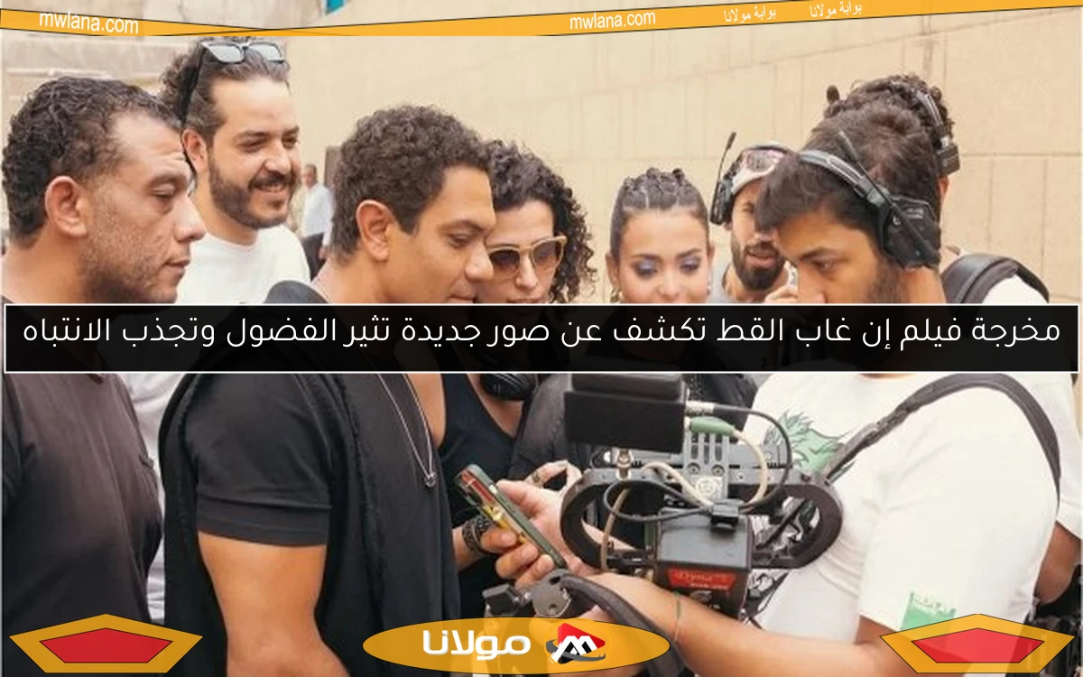 مخرجة فيلم إن غاب القط تكشف عن صور جديدة تثير الفضول وتجذب الانتباه