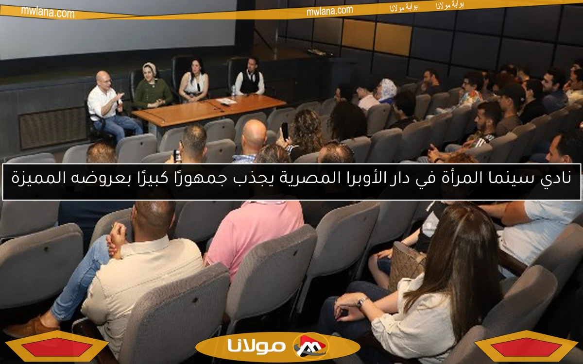 نادي سينما المرأة في دار الأوبرا المصرية يجذب جمهورًا كبيرًا بعروضه المميزة