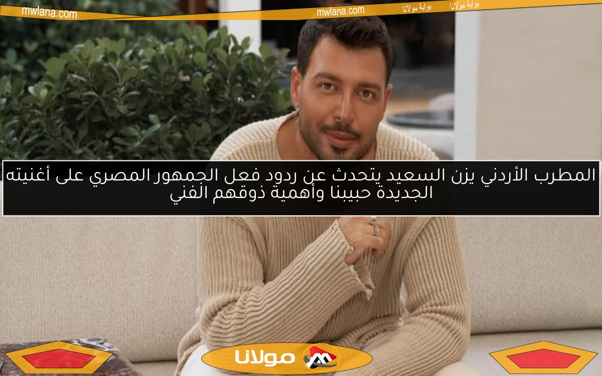 المطرب الأردني يزن السعيد يتحدث عن ردود فعل الجمهور المصري على أغنيته الجديدة حبيبنا وأهمية ذوقهم الفني