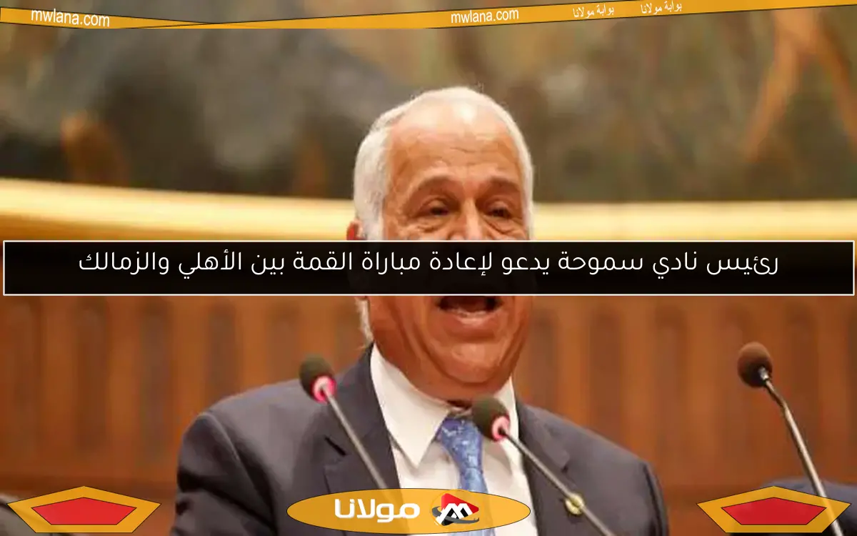 رئيس نادي سموحة يدعو لإعادة مباراة القمة بين الأهلي والزمالك