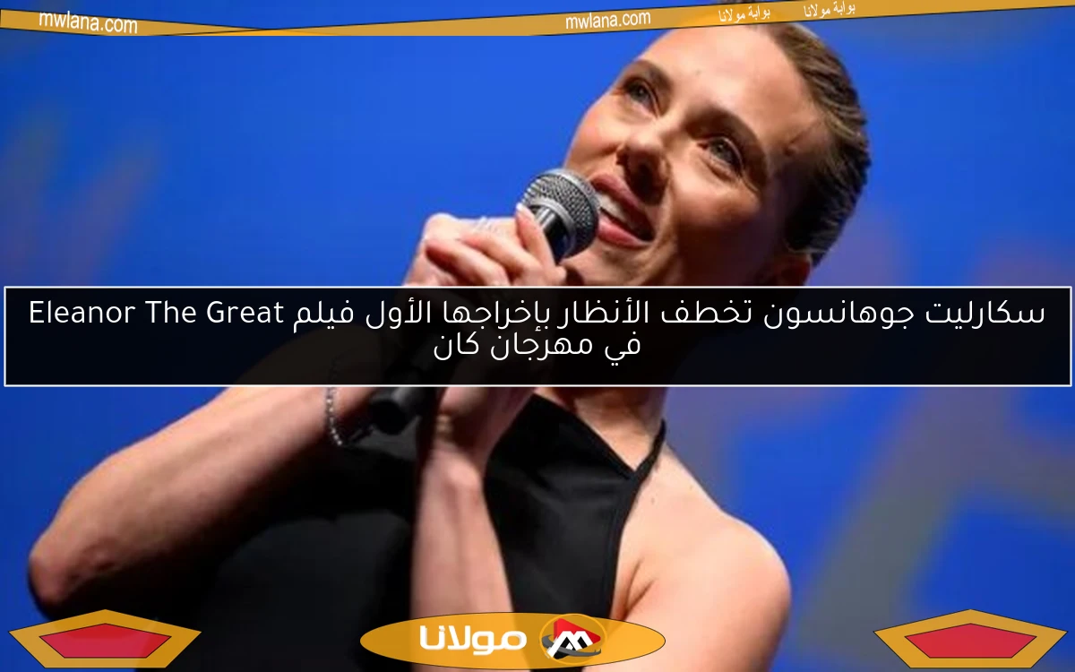 سكارليت جوهانسون تخطف الأنظار بإخراجها الأول فيلم Eleanor The Great في مهرجان كان