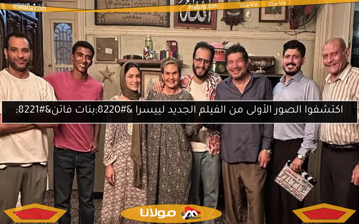 اكتشفوا الصور الأولى من الفيلم الجديد لييسرا “بنات فاتن”