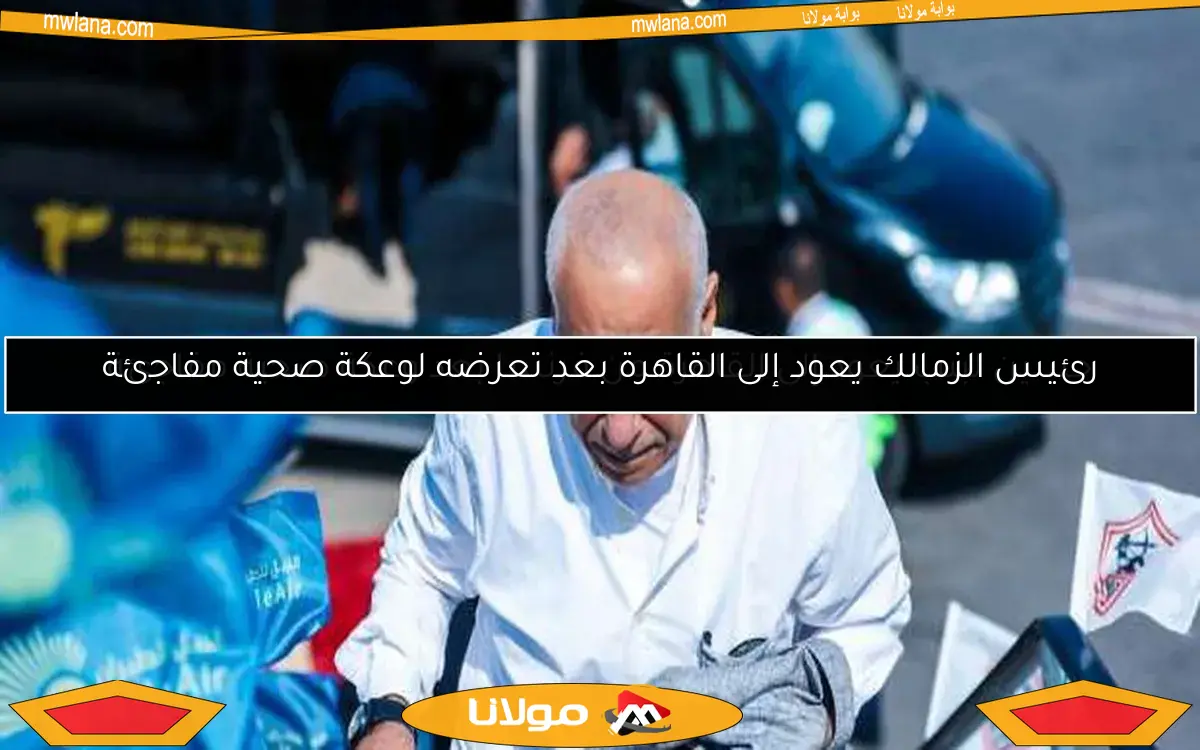 حسين لبيب يعود إلى القاهرة من فرنسا بعد وعكة صحية مفاجئة