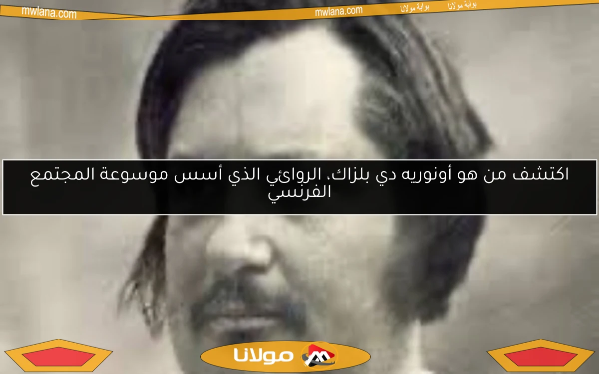 اكتشف من هو أونوريه دي بلزاك، الروائي الذي أسس موسوعة المجتمع الفرنسي