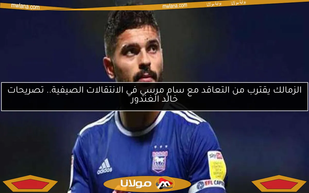 الزمالك يقترب من التعاقد مع سام مرسي في الانتقالات الصيفية.. تصريحات خالد الغندور