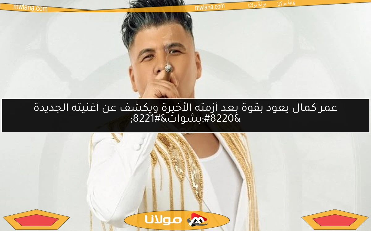 عمر كمال يعود بقوة بعد أزمته الأخيرة ويكشف عن أغنيته الجديدة “بشوات”