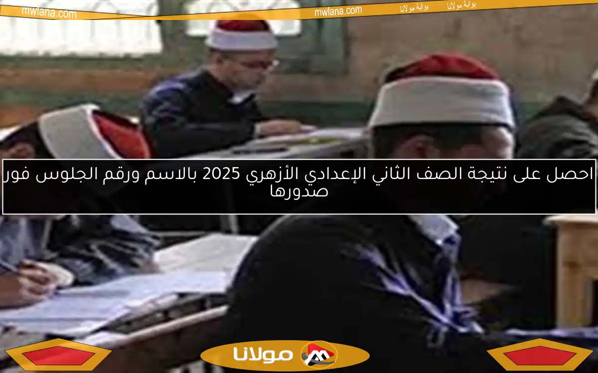 احصل على نتيجة الصف الثاني الإعدادي الأزهري 2025 بالاسم ورقم الجلوس فور صدورها