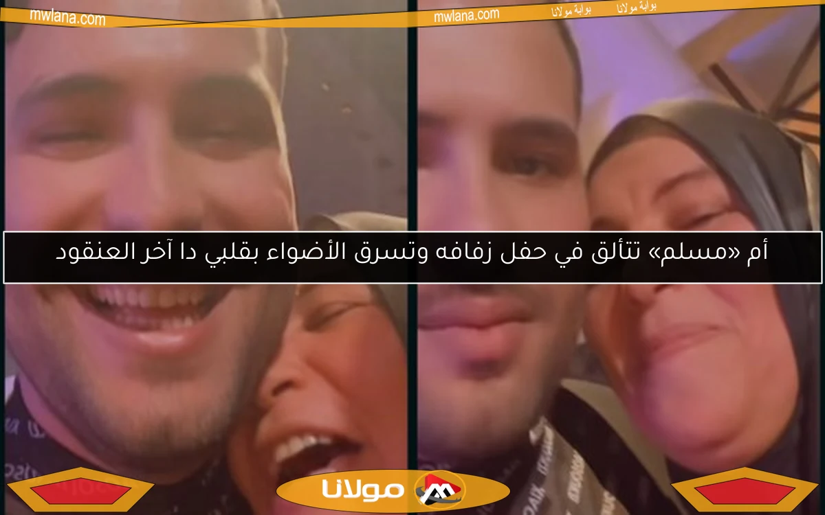 أم «مسلم» تتألق في حفل زفافه وتسرق الأضواء بقلبي دا آخر العنقود
