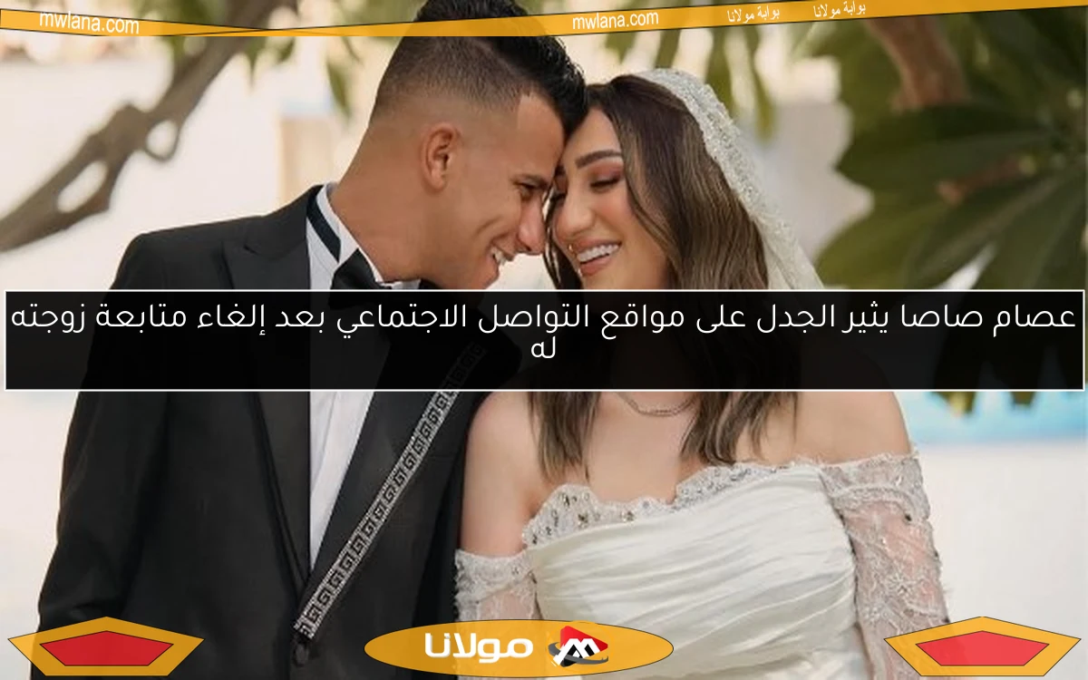 عصام صاصا يثير الجدل على مواقع التواصل الاجتماعي بعد إلغاء متابعة زوجته له