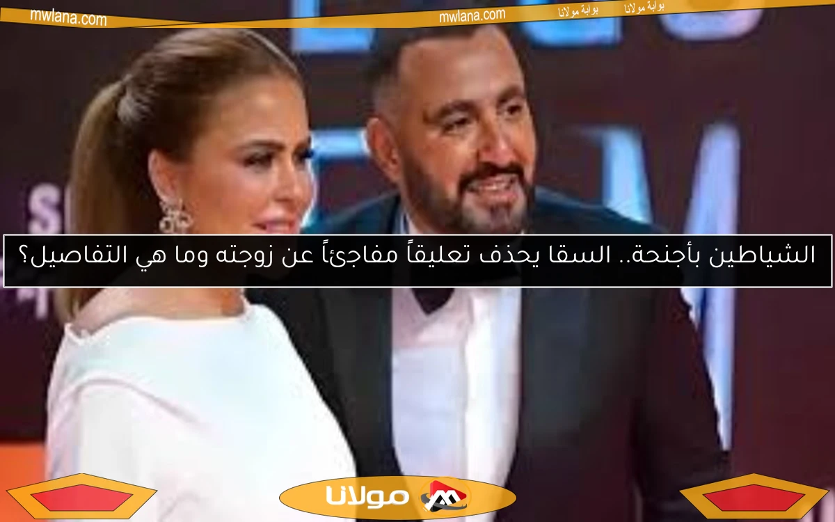 الشياطين بأجنحة.. السقا يحذف تعليقاً مفاجئاً عن زوجته وما هي التفاصيل؟