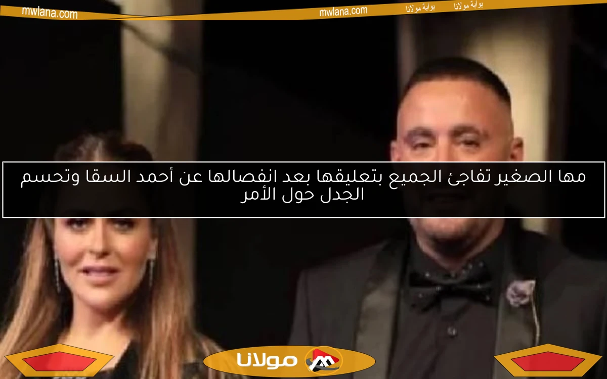 مها الصغير تفاجئ الجميع بتعليقها بعد انفصالها عن أحمد السقا وتحسم الجدل حول الأمر