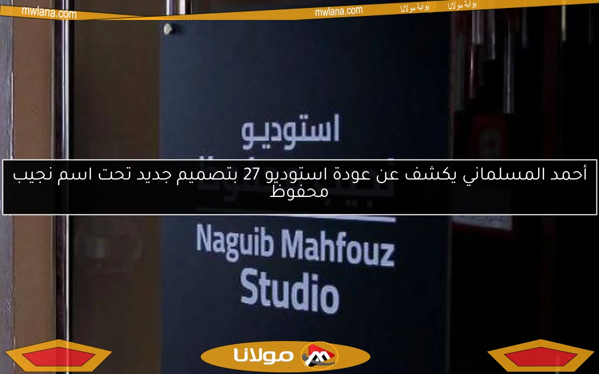 أحمد المسلماني يكشف عن عودة استوديو 27 بتصميم جديد تحت اسم نجيب محفوظ