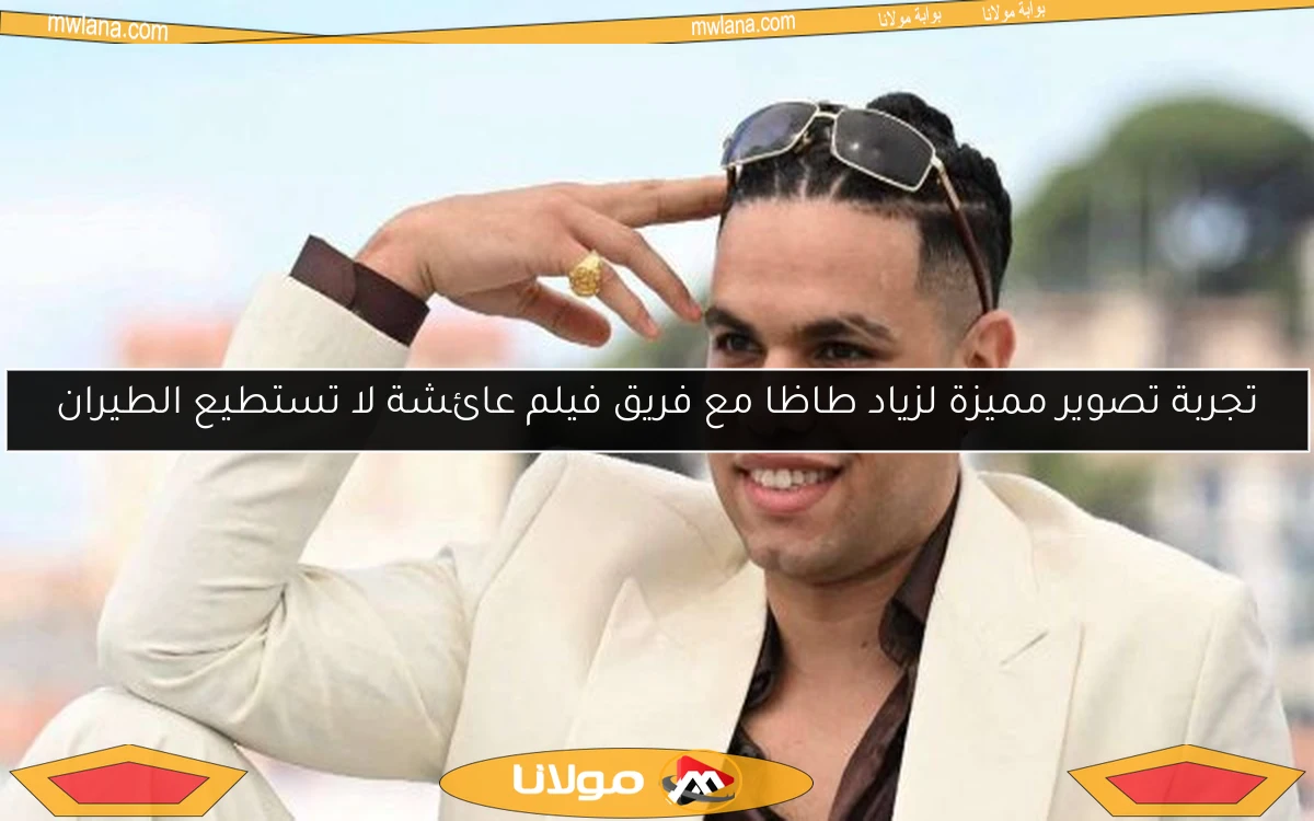 تجربة تصوير مميزة لزياد طاظا مع فريق فيلم عائشة لا تستطيع الطيران
