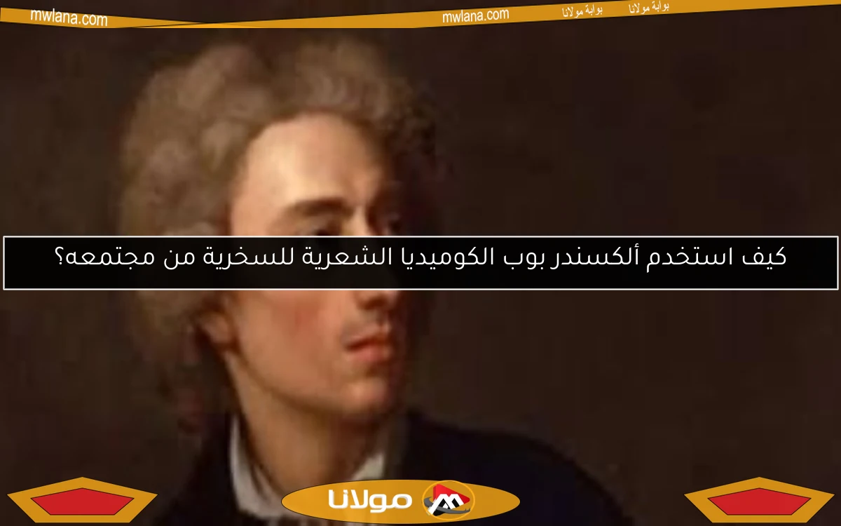 كيف استخدم ألكسندر بوب الكوميديا الشعرية للسخرية من مجتمعه؟