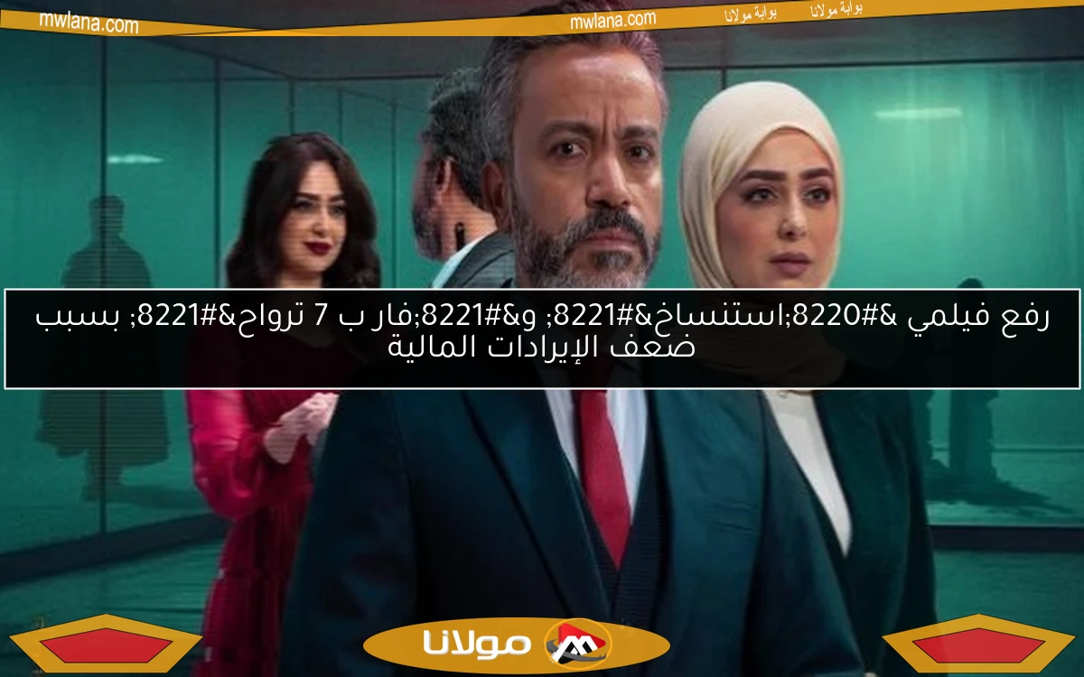 رفع فيلمي “استنساخ” و”فار ب 7 ترواح” بسبب ضعف الإيرادات المالية