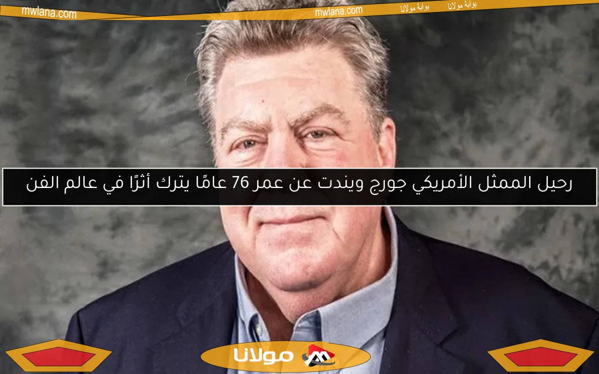 رحيل الممثل الأمريكي جورج ويندت عن عمر 76 عامًا يترك أثرًا في عالم الفن