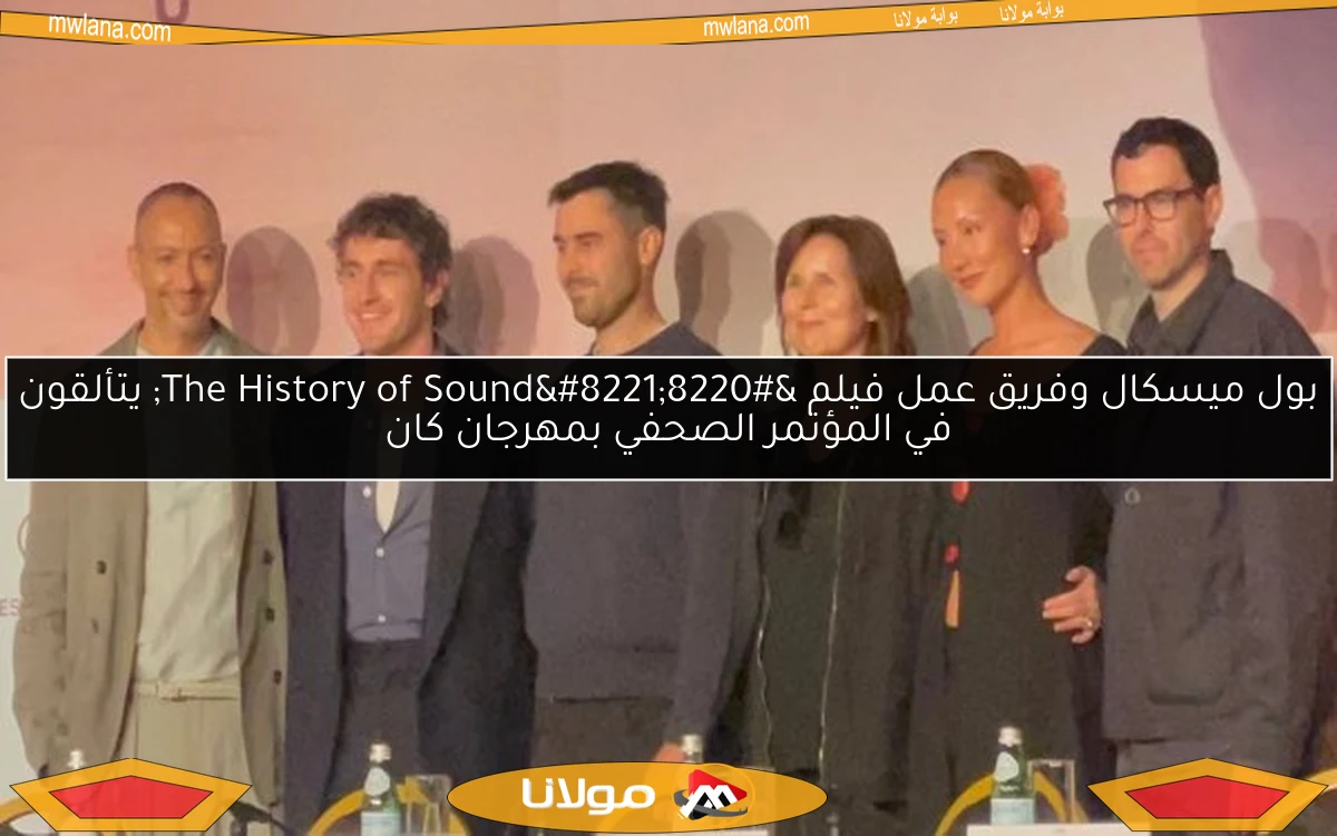 بول ميسكال وفريق عمل فيلم “The History of Sound” يتألقون في المؤتمر الصحفي بمهرجان كان
