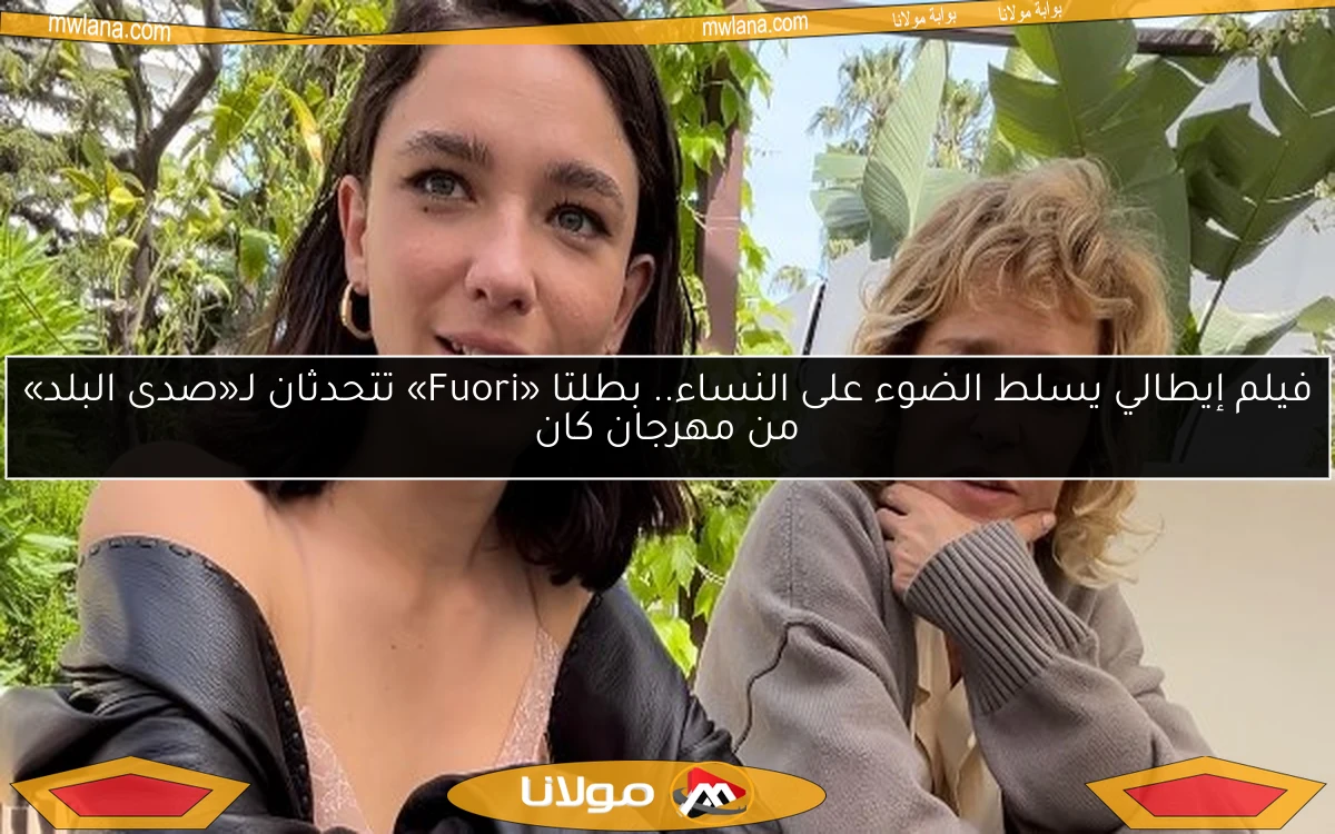 فيلم إيطالي يسلط الضوء على النساء.. بطلتا «Fuori» تتحدثان لـ«صدى البلد» من مهرجان كان