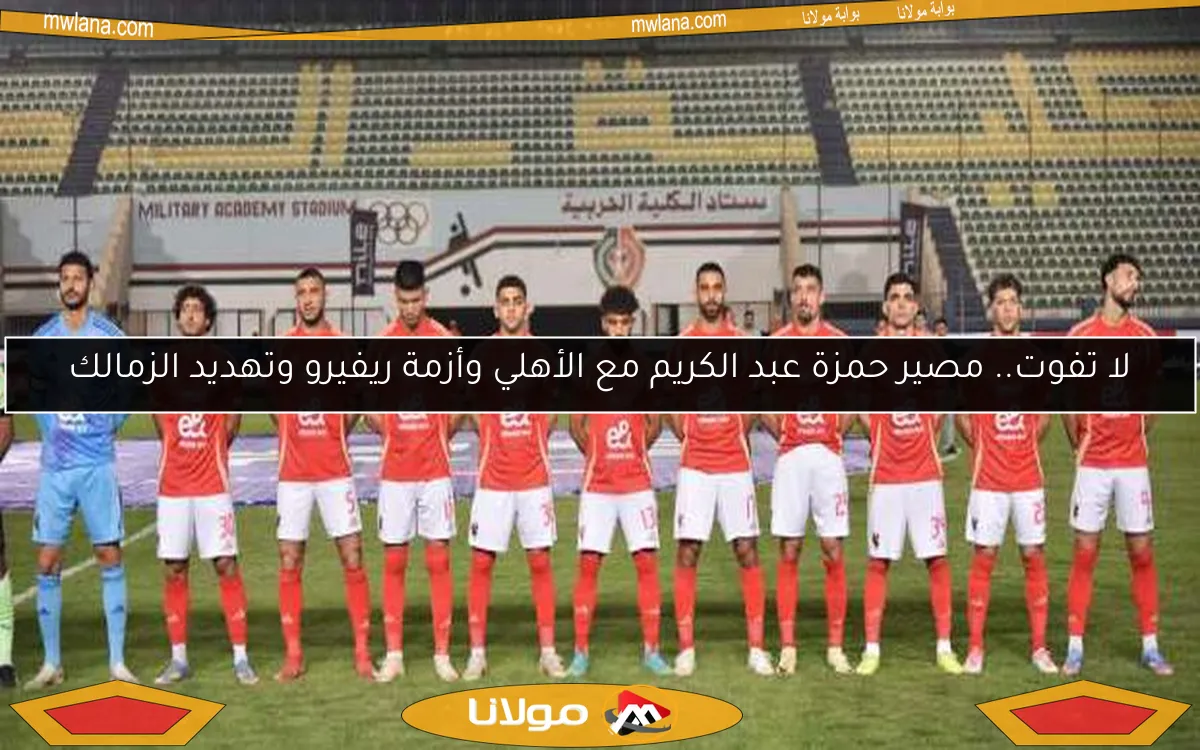 لا تفوت.. مصير حمزة عبد الكريم مع الأهلي وأزمة ريفيرو وتهديد الزمالك